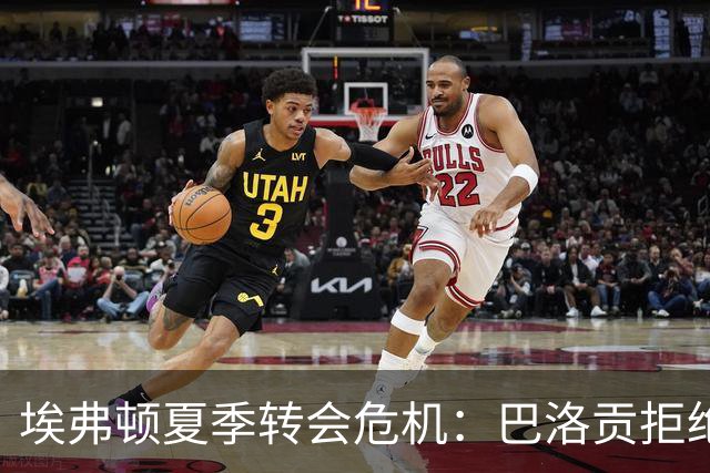 埃弗顿夏季转会危机：巴洛贡拒绝加盟，球队面临人员匮乏