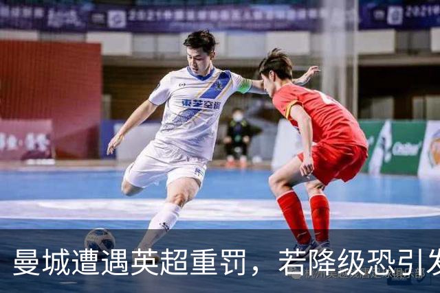 曼城遭遇英超重罚，若降级恐引发四大连锁反应